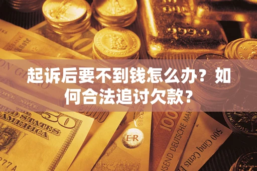 武汉起诉后要不到钱怎么办？如何合法追讨欠款？