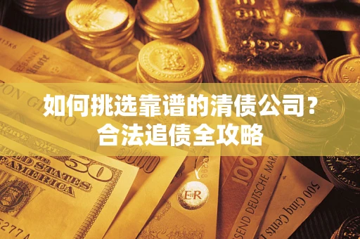 武汉如何挑选靠谱的清债公司？合法追债全攻略
