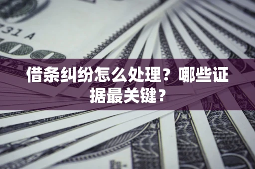 武汉借条纠纷怎么处理？哪些证据最关键？