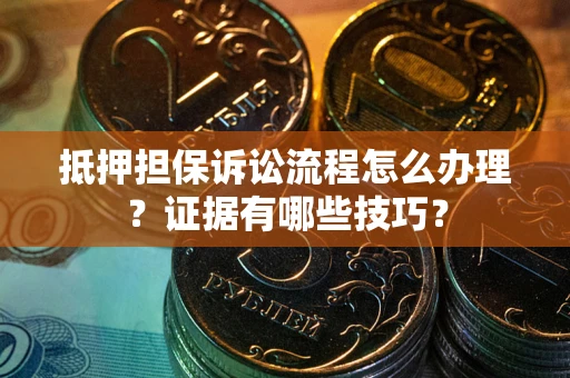 武汉抵押担保诉讼流程怎么办理？证据有哪些技巧？