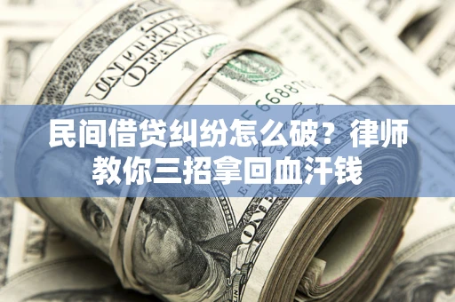 武汉民间借贷纠纷怎么破？律师教你三招拿回血汗钱