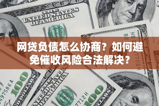 武汉网贷负债怎么协商？如何避免催收风险合法解决？
