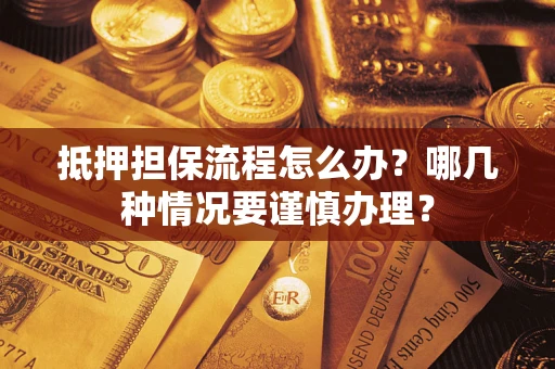 武汉抵押担保流程怎么办？哪几种情况要谨慎办理？