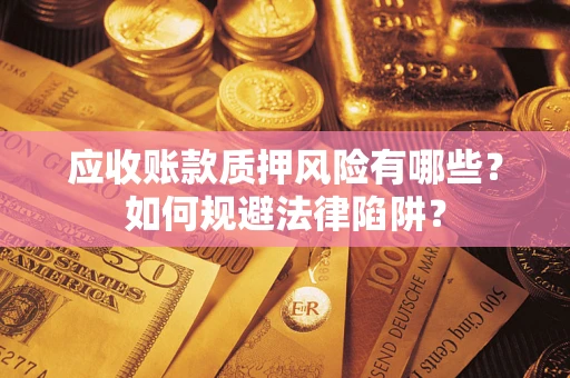 武汉应收账款质押风险有哪些？如何规避法律陷阱？