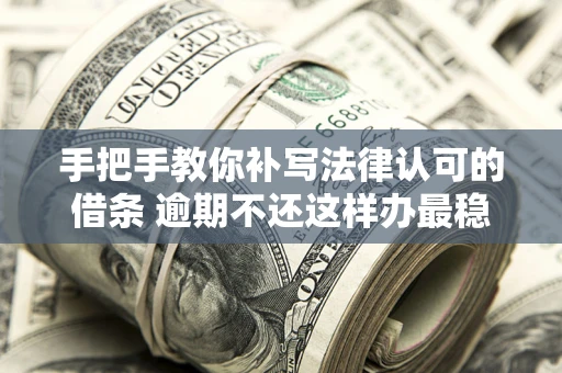 武汉手把手教你补写法律认可的借条 逾期不还这样办最稳妥
