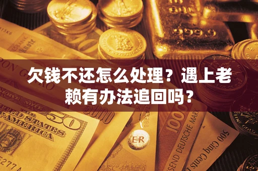 武汉欠钱不还怎么处理？遇上老赖有办法追回吗？
