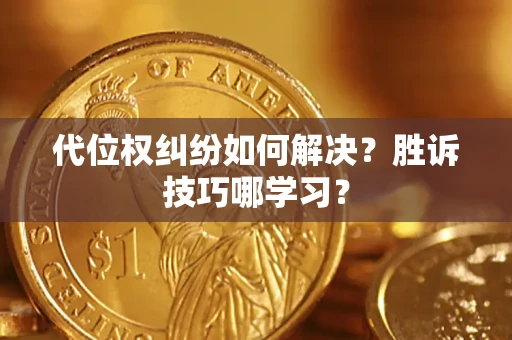 武汉代位权纠纷如何解决？胜诉技巧哪学习？