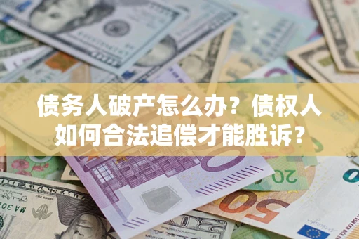 武汉债务人破产怎么办？债权人如何合法追偿才能胜诉？