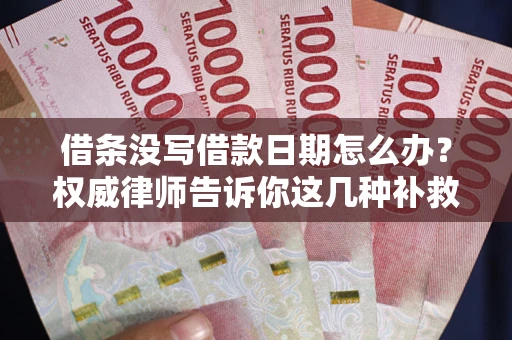 武汉借条没写借款日期怎么办？权威律师告诉你这几种补救方法！