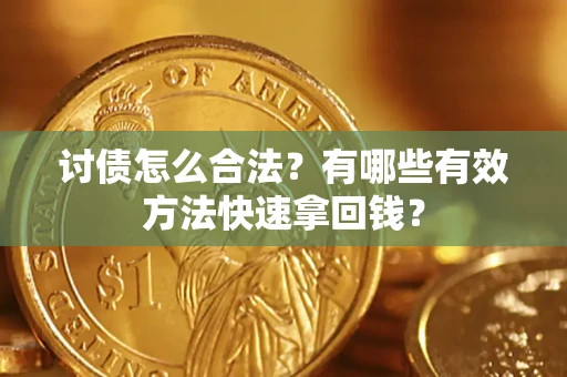 武汉讨债怎么合法？有哪些有效方法快速拿回钱？