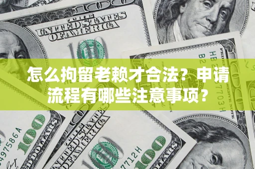 武汉怎么拘留老赖才合法？申请流程有哪些注意事项？
