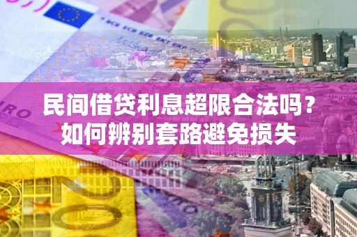 武汉民间借贷利息超限合法吗？如何辨别套路避免损失