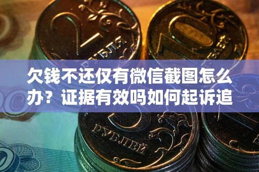 武汉欠钱不还仅有微信截图怎么办？证据有效吗如何起诉追回欠款？
