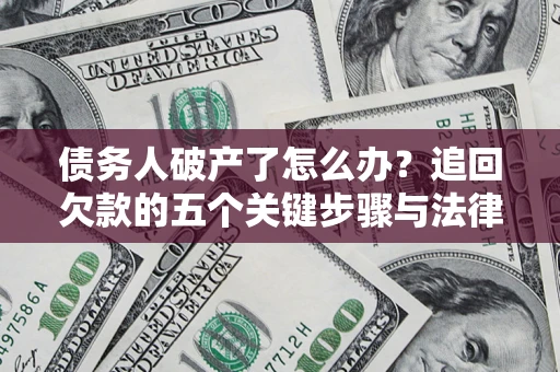 武汉债务人破产了怎么办？追回欠款的五个关键步骤与法律策略
