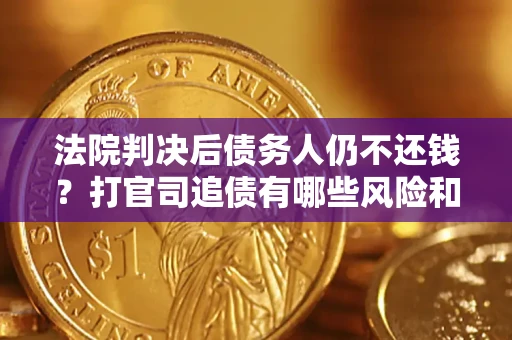 武汉法院判决后债务人仍不还钱？打官司追债有哪些风险和技巧？
