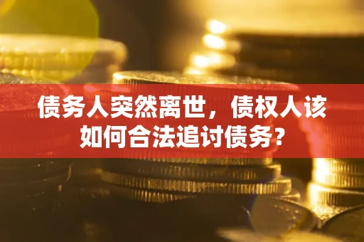 武汉债务人突然离世，债权人该如何合法追讨债务？