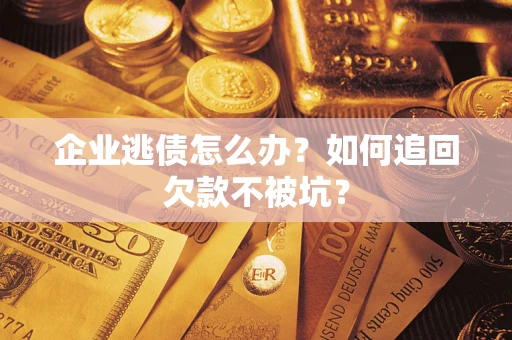 武汉企业逃债怎么办？如何追回欠款不被坑？