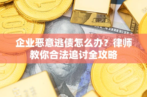 武汉企业恶意逃债怎么办？律师教你合法追讨全攻略
