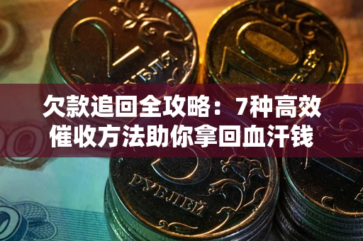 武汉欠款追回全攻略：7种高效催收方法助你拿回血汗钱