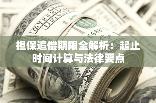 武汉担保追偿期限全解析：起止时间计算与法律要点