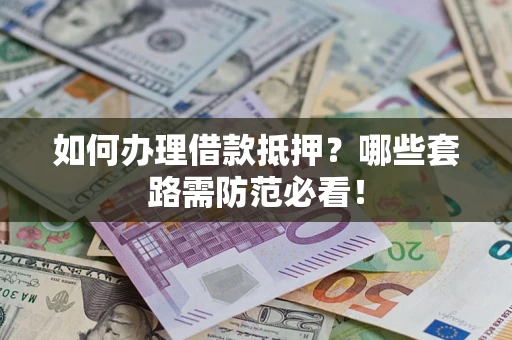 武汉如何办理借款抵押？哪些套路需防范必看！