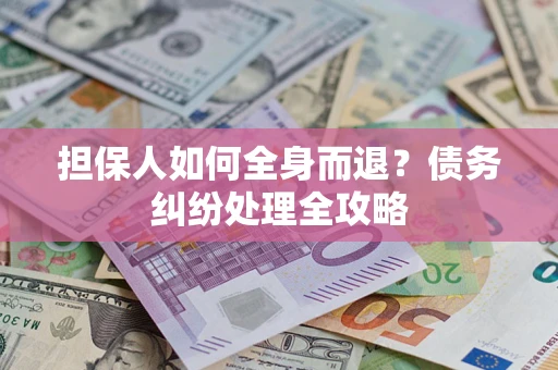 武汉担保人如何全身而退？债务纠纷处理全攻略