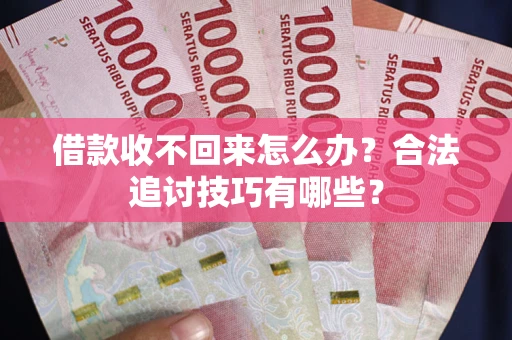 武汉借款收不回来怎么办？合法追讨技巧有哪些？