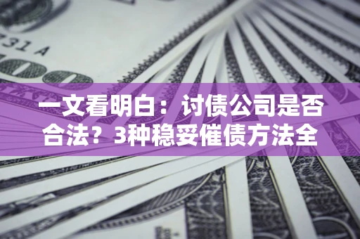 武汉一文看明白：讨债公司是否合法？3种稳妥催债方法全解析