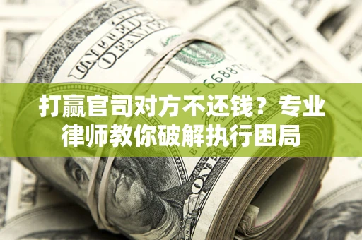 武汉打赢官司对方不还钱？专业律师教你破解执行困局