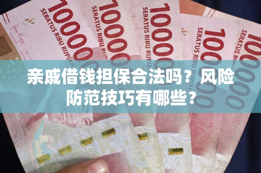 武汉亲戚借钱担保合法吗？风险防范技巧有哪些？