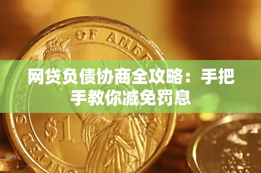 武汉网贷负债协商全攻略：手把手教你减免罚息