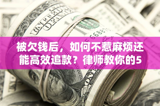 武汉被欠钱后，如何不惹麻烦还能高效追款？律师教你的5步合法讨债法