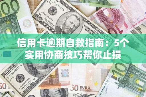 武汉信用卡逾期自救指南：5个实用协商技巧帮你止损