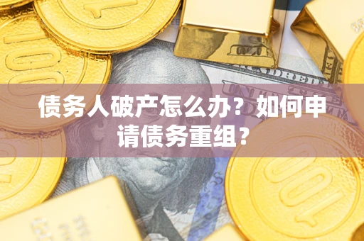 武汉债务人破产怎么办？如何申请债务重组？