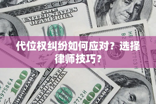 武汉代位权纠纷如何应对？选择律师技巧？