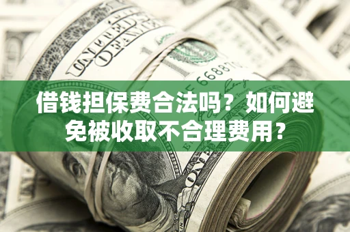 武汉借钱担保费合法吗？如何避免被收取不合理费用？