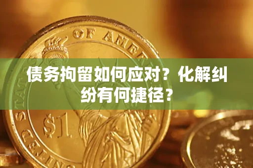 武汉债务拘留如何应对？化解纠纷有何捷径？