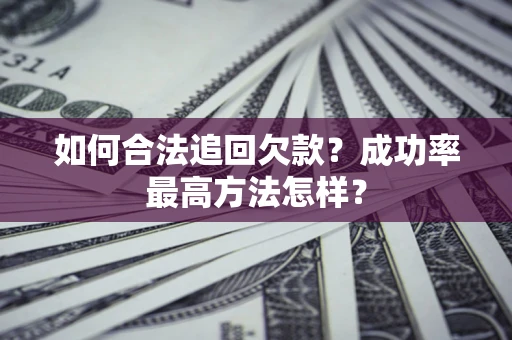 武汉如何合法追回欠款？成功率最高方法怎样？