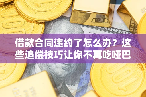 武汉借款合同违约了怎么办？这些追偿技巧让你不再吃哑巴亏