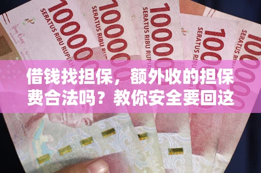 武汉借钱找担保，额外收的担保费合法吗？教你安全要回这笔钱