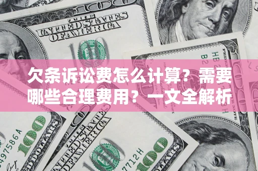 武汉欠条诉讼费怎么计算？需要哪些合理费用？一文全解析