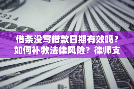 武汉借条没写借款日期有效吗？如何补救法律风险？律师支招