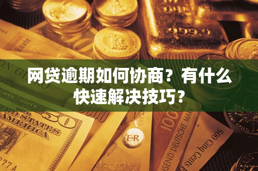 武汉网贷逾期如何协商？有什么快速解决技巧？