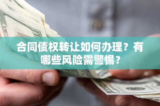 武汉合同债权转让如何办理？有哪些风险需警惕？