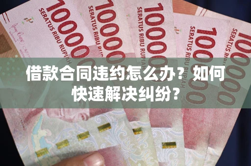 武汉借款合同违约怎么办？如何快速解决纠纷？