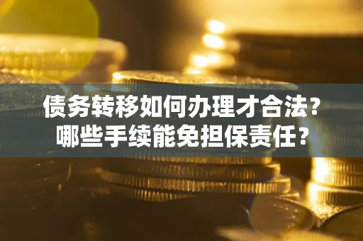 武汉债务转移如何办理才合法？哪些手续能免担保责任？