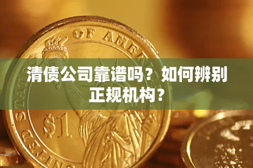 武汉清债公司靠谱吗？如何辨别正规机构？