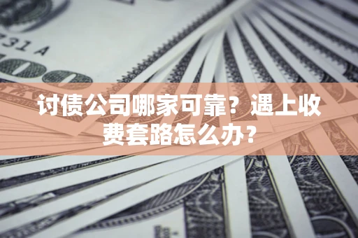 武汉讨债公司哪家可靠？遇上收费套路怎么办？