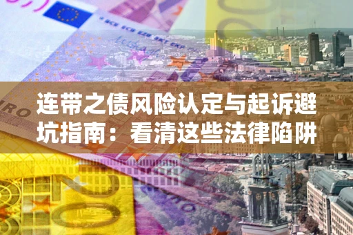 武汉连带之债风险认定与起诉避坑指南：看清这些法律陷阱，避免无辜背债