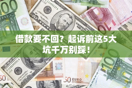 武汉借款要不回？起诉前这5大坑千万别踩！